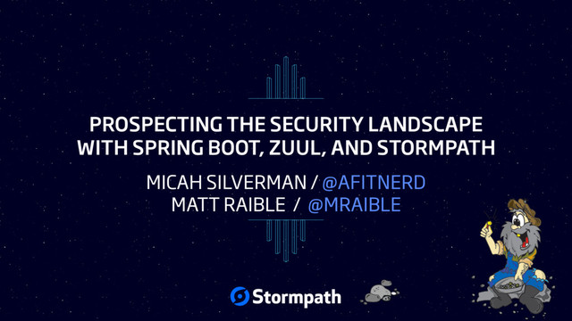 PROSPECTING THE SECURITY LANDSCAPE
WITH SPRING BOOT, ZUUL, AND STORMPATH
MICAH SILVERMAN / @AFITNERD
MATT RAIBLE / @MRAIBLE

