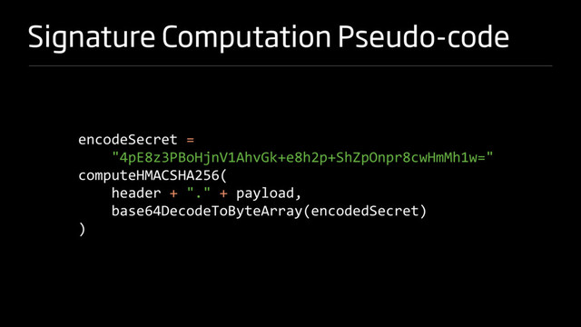 Signature Computation Pseudo-code
encodeSecret =
"4pE8z3PBoHjnV1AhvGk+e8h2p+ShZpOnpr8cwHmMh1w="
computeHMACSHA256(
header + "." + payload,
base64DecodeToByteArray(encodedSecret)
)
