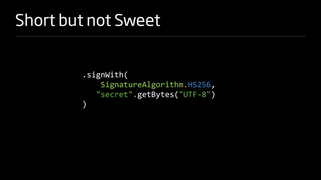 Short but not Sweet
.signWith(
SignatureAlgorithm.HS256,
"secret".getBytes("UTF-8")
)
