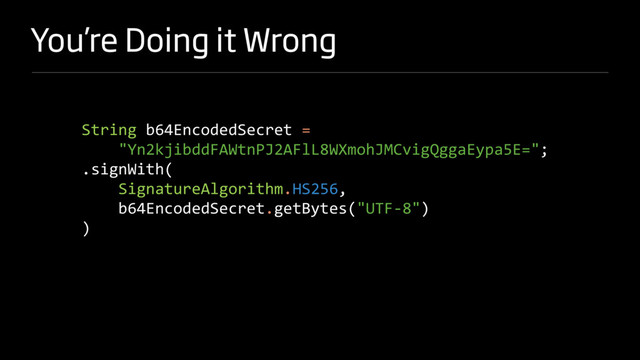 You’re Doing it Wrong
String b64EncodedSecret =
"Yn2kjibddFAWtnPJ2AFlL8WXmohJMCvigQggaEypa5E=";
.signWith(
SignatureAlgorithm.HS256,
b64EncodedSecret.getBytes("UTF-8")
)
