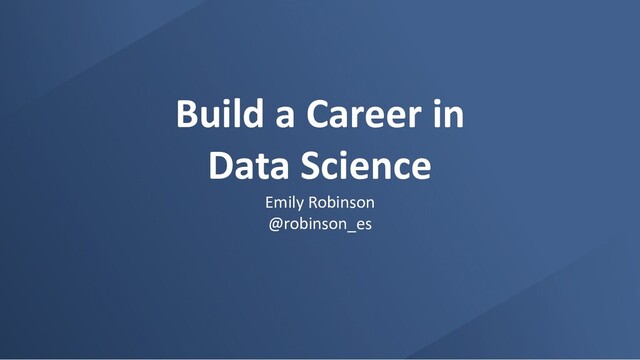 Build a Career in
Data Science
Emily Robinson
@robinson_es
