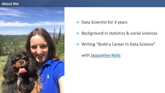 About Me
➔ Data Scientist for 3 years
➔ Background in statistics & social sciences
➔ Writing “Build a Career in Data Science”
with Jacqueline Nolis
