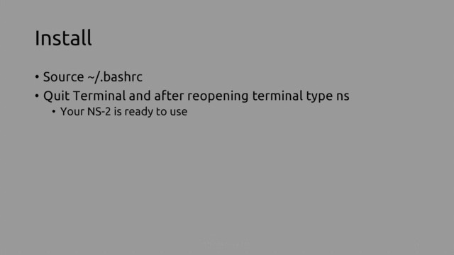 Install
• Source ~/.bashrc
• Quit Terminal and after reopening terminal type ns
• Your NS-2 is ready to use
Install NS-2 on ubuntu 6
