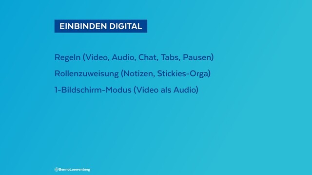   EINBINDEN DIGITAL 
Regeln (Video, Audio, Chat, Tabs, Pausen)
Rollenzuweisung (Notizen, Stickies-Orga)
1-Bildschirm-Modus (Video als Audio)
@BennoLoewenberg
