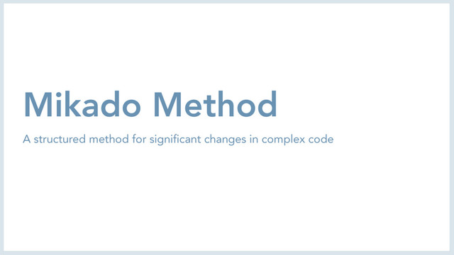 Mikado Method
A structured method for significant changes in complex code
