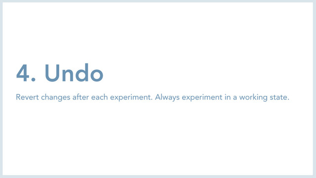 4. Undo
Revert changes after each experiment. Always experiment in a working state.
