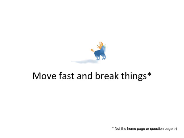 Move fast and break things*
* Not the home page or question page :-)
