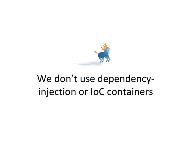 We don’t use dependency-
injection or IoC containers

