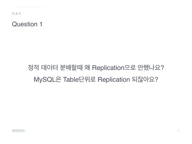 71
੿੸ ؘ੉ఠ ࠙ߓೡٸ ৵ Replicationਵ۽ উ೮աਃ?
MySQL਷ Tableױਤ۽ Replication غਗ਼ইਃ?
Q & A
Question 1
