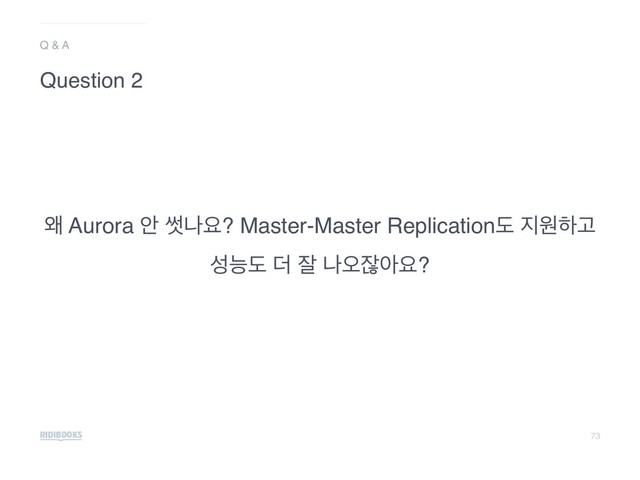 73
৵ Aurora উ 㛣աਃ? Master-Master Replicationب ૑ਗೞҊ 
ࢿמب ؊ ੜ աয়ਗ਼ইਃ?
Q & A
Question 2
