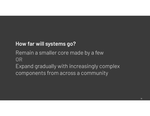 73
How far will systems go?
Remain a smaller core made by a few 
OR 
Expand gradually with increasingly complex
components from across a community
