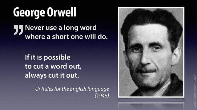 Jonas Söderström • 2023
George Orwell
Never use a long word
where a short one will do.
If it is possible
to cut a word out,
always cut it out.
Ur Rules for the English language
(1946)
’’
