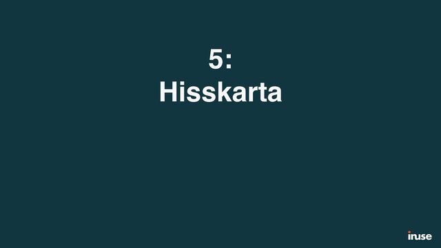 5:
Hisskarta
