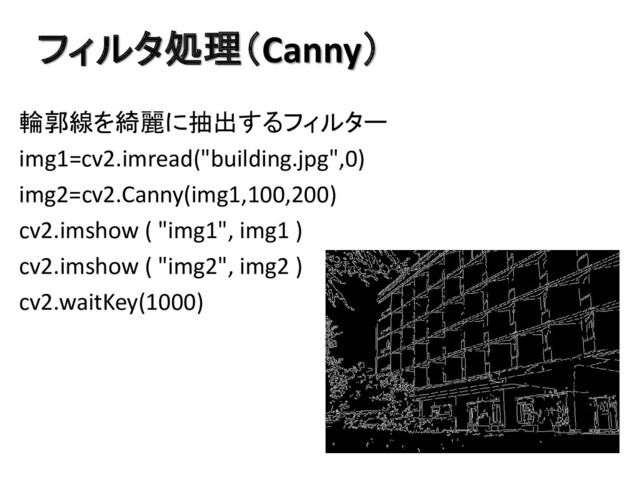 フィルタ処理（Canny）
輪郭線を綺麗に抽出するフィルター
img1=cv2.imread("building.jpg",0)
img2=cv2.Canny(img1,100,200)
cv2.imshow ( "img1", img1 )
cv2.imshow ( "img2", img2 )
cv2.waitKey(1000)
