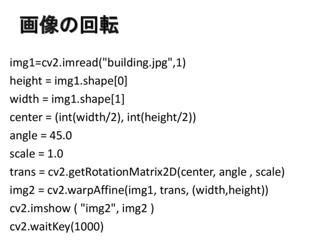 画像の回転
img1=cv2.imread("building.jpg",1)
height = img1.shape[0]
width = img1.shape[1]
center = (int(width/2), int(height/2))
angle = 45.0
scale = 1.0
trans = cv2.getRotationMatrix2D(center, angle , scale)
img2 = cv2.warpAffine(img1, trans, (width,height))
cv2.imshow ( "img2", img2 )
cv2.waitKey(1000)

