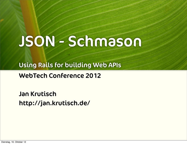 JSON - Schmason
Using Rails for building Web APIs
WebTech Conference 2012
Jan Krutisch
http://jan.krutisch.de/
Dienstag, 16. Oktober 12
