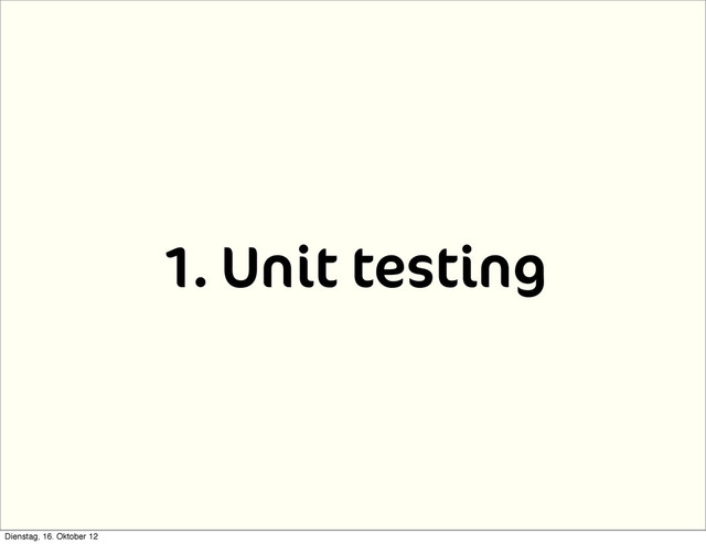 1. Unit testing
Dienstag, 16. Oktober 12
