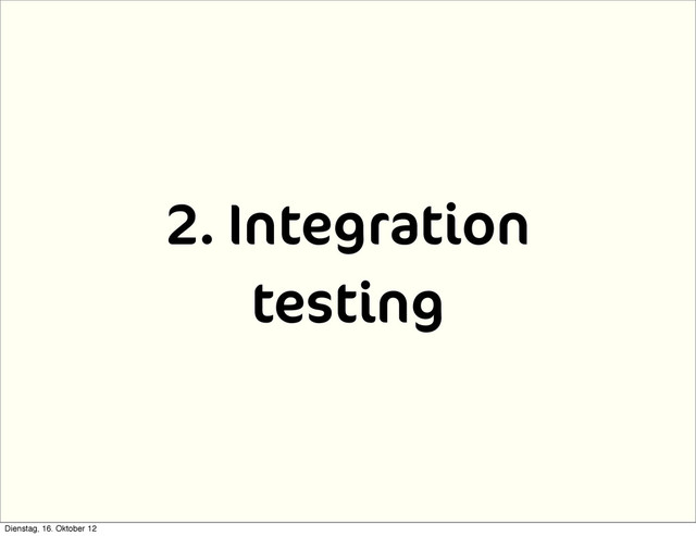 2. Integration
testing
Dienstag, 16. Oktober 12

