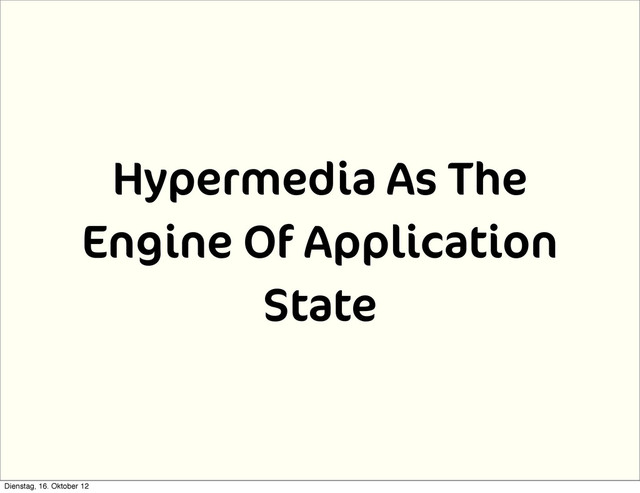 Hypermedia As The
Engine Of Application
State
Dienstag, 16. Oktober 12
