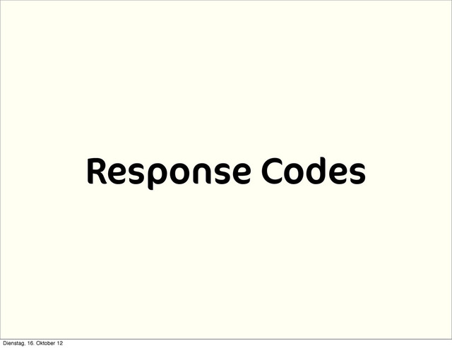 Response Codes
Dienstag, 16. Oktober 12
