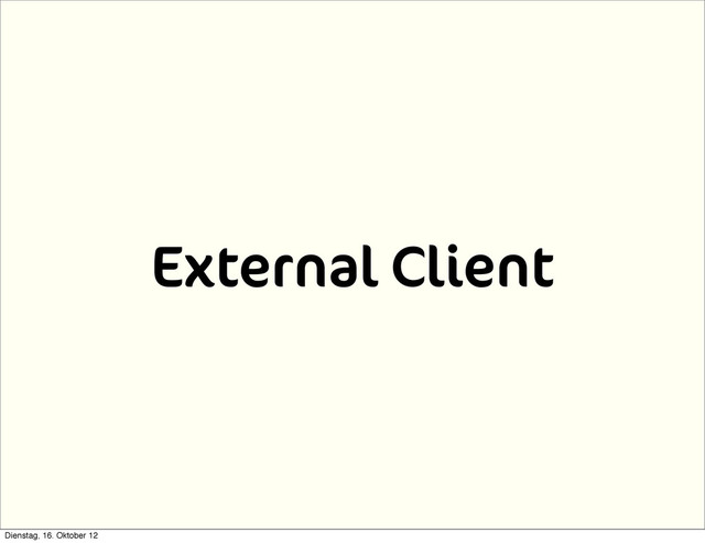 External Client
Dienstag, 16. Oktober 12
