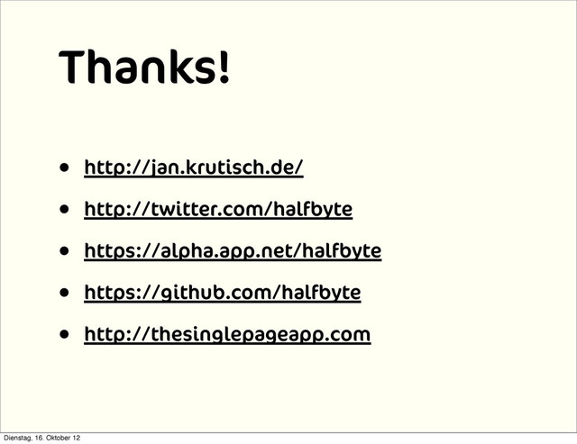 Thanks!
• http://jan.krutisch.de/
• http://twitter.com/halfbyte
• https://alpha.app.net/halfbyte
• https://github.com/halfbyte
• http://thesinglepageapp.com
Dienstag, 16. Oktober 12
