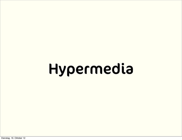 Hypermedia
Dienstag, 16. Oktober 12
