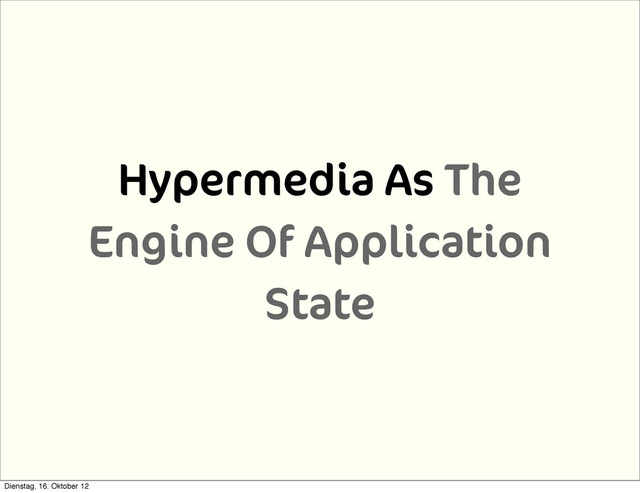 Hypermedia As The
Engine Of Application
State
Dienstag, 16. Oktober 12
