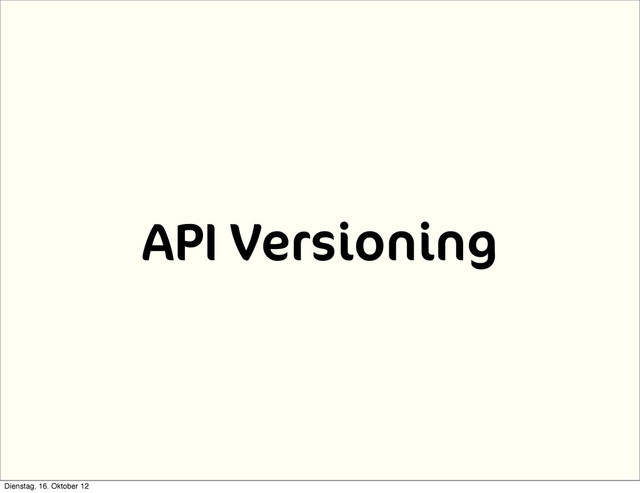 API Versioning
Dienstag, 16. Oktober 12
