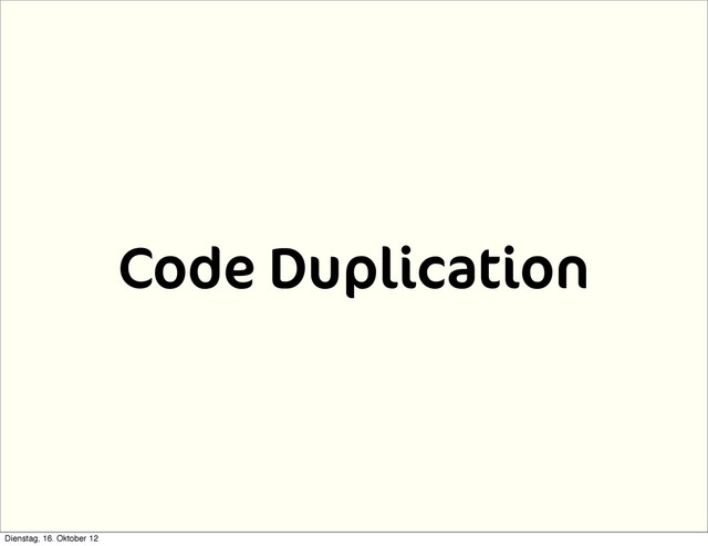 Code Duplication
Dienstag, 16. Oktober 12
