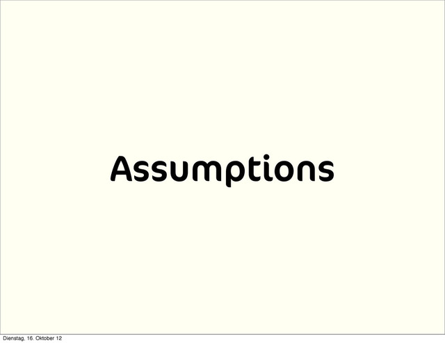 Assumptions
Dienstag, 16. Oktober 12
