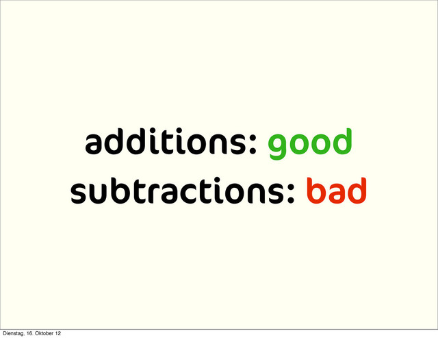 additions: good
subtractions: bad
Dienstag, 16. Oktober 12
