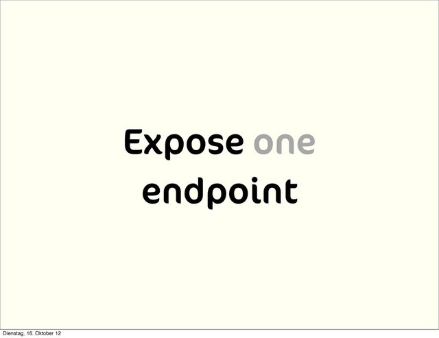 Expose one
endpoint
Dienstag, 16. Oktober 12
