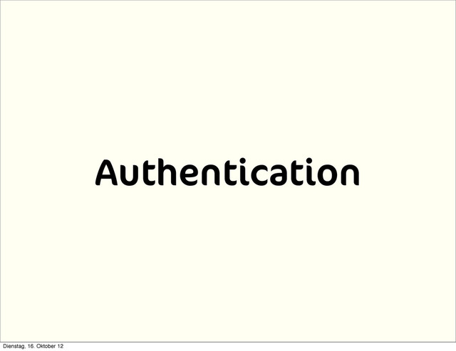 Authentication
Dienstag, 16. Oktober 12
