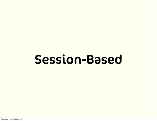 Session-Based
Dienstag, 16. Oktober 12
