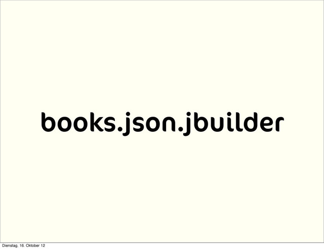 books.json.jbuilder
Dienstag, 16. Oktober 12
