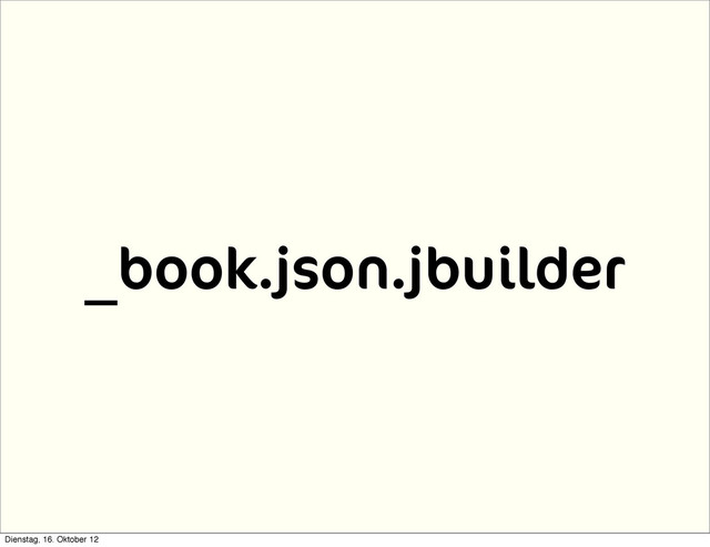 _book.json.jbuilder
Dienstag, 16. Oktober 12

