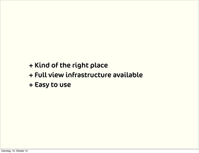 + Kind of the right place
+ Full view infrastructure available
+ Easy to use
Dienstag, 16. Oktober 12
