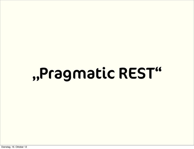 „Pragmatic REST“
Dienstag, 16. Oktober 12
