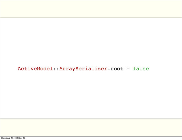 ActiveModel::ArraySerializer.root = false
Dienstag, 16. Oktober 12
