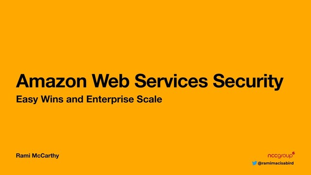 @ramimacisabird
Rami McCarthy
Amazon Web Services Security
Easy Wins and Enterprise Scale
