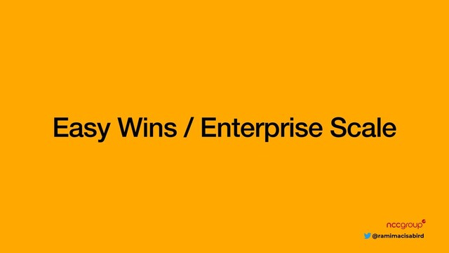 @ramimacisabird
Easy Wins / Enterprise Scale
