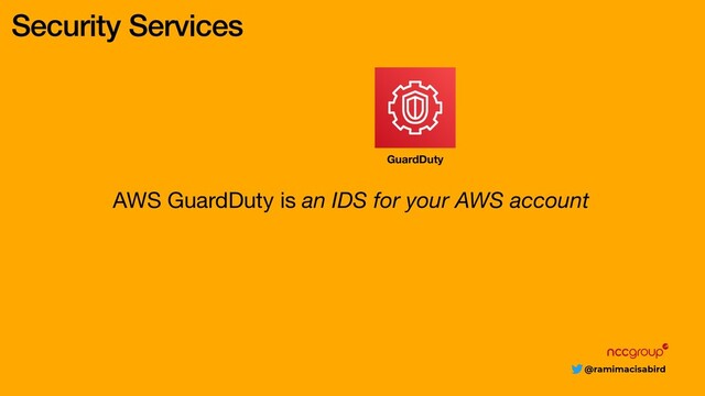 @ramimacisabird
Security Services
AWS GuardDuty is an IDS for your AWS account
GuardDuty
