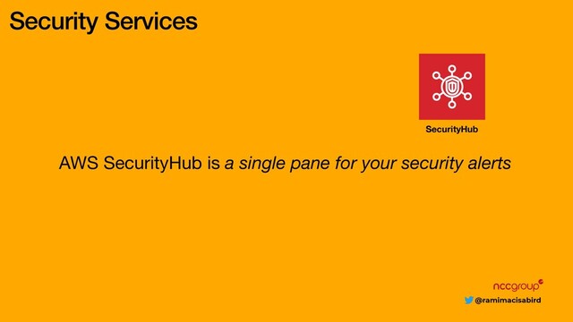 @ramimacisabird
Security Services
AWS SecurityHub is a single pane for your security alerts
SecurityHub
