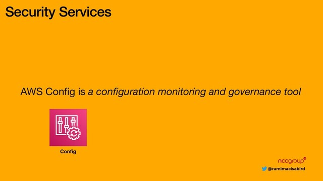 @ramimacisabird
Security Services
AWS Conﬁg is a conﬁguration monitoring and governance tool
Conﬁg
