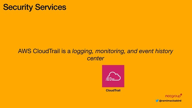 @ramimacisabird
Security Services
AWS CloudTrail is a logging, monitoring, and event history
center
CloudTrail
