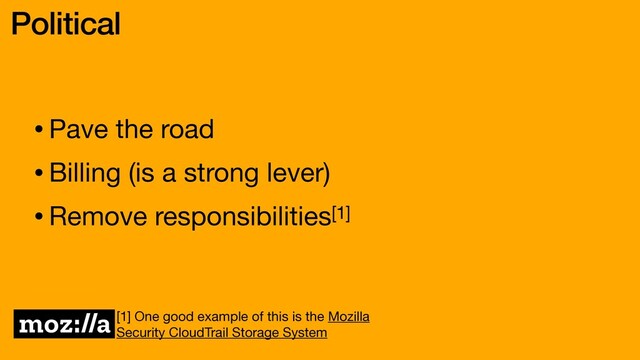 •Pave the road

•Billing (is a strong lever)

•Remove responsibilities[1]
Political
[1] One good example of this is the Mozilla
Security CloudTrail Storage System
