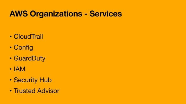 AWS Organizations - Services
• CloudTrail

• Conﬁg

• GuardDuty

• IAM

• Security Hub

• Trusted Advisor
