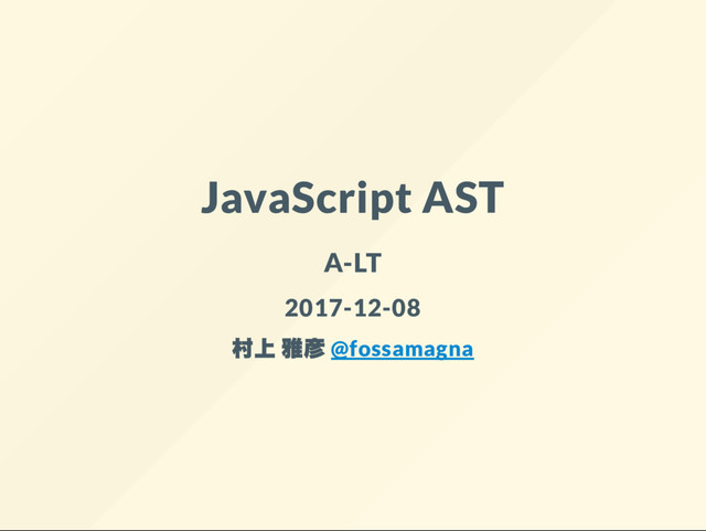 JavaScript AST
A-LT
2017-12-08
村上 雅彦 @fossamagna

