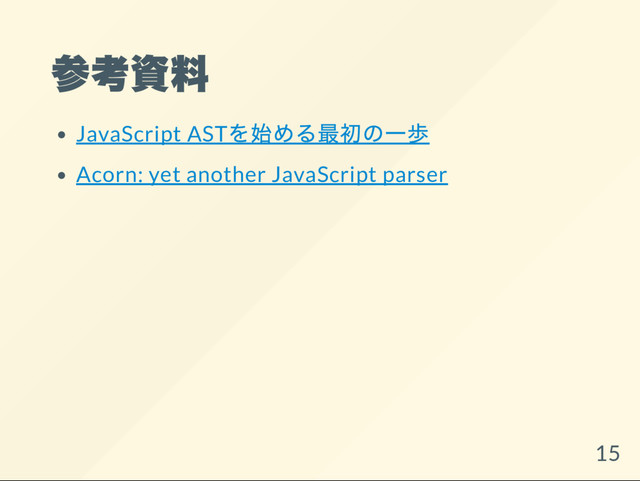 参考資料
JavaScript AST
を始める最初の一歩
Acorn: yet another JavaScript parser
15
